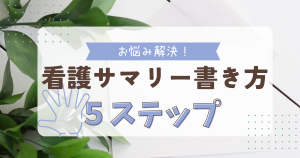 【看護師必見】看護サマリー書き方の５ステップ｜例文付きで完璧マスター！