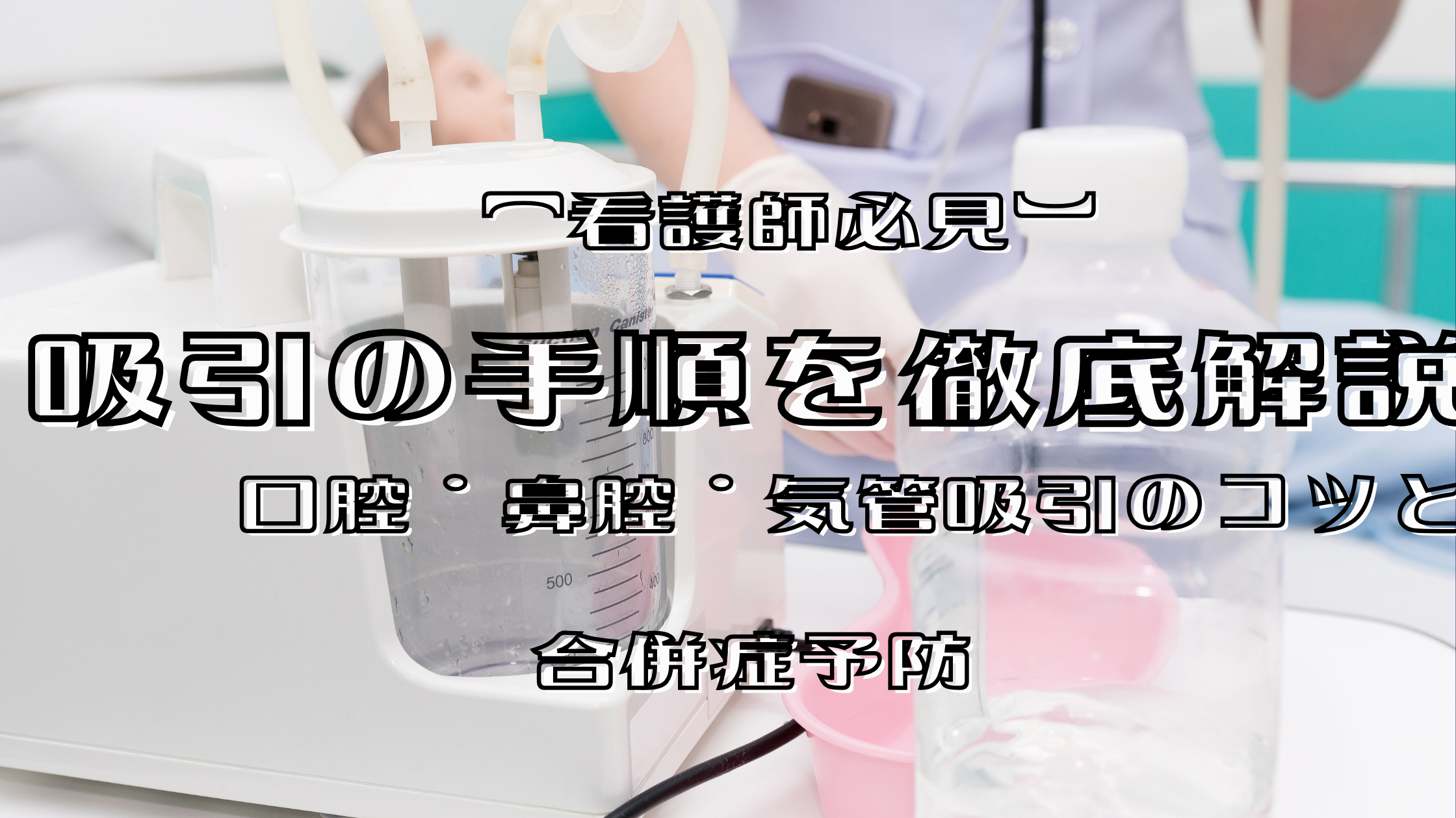 看護師必見】吸引の手順を徹底解説：口腔・鼻腔・気管吸引のコツと合併 