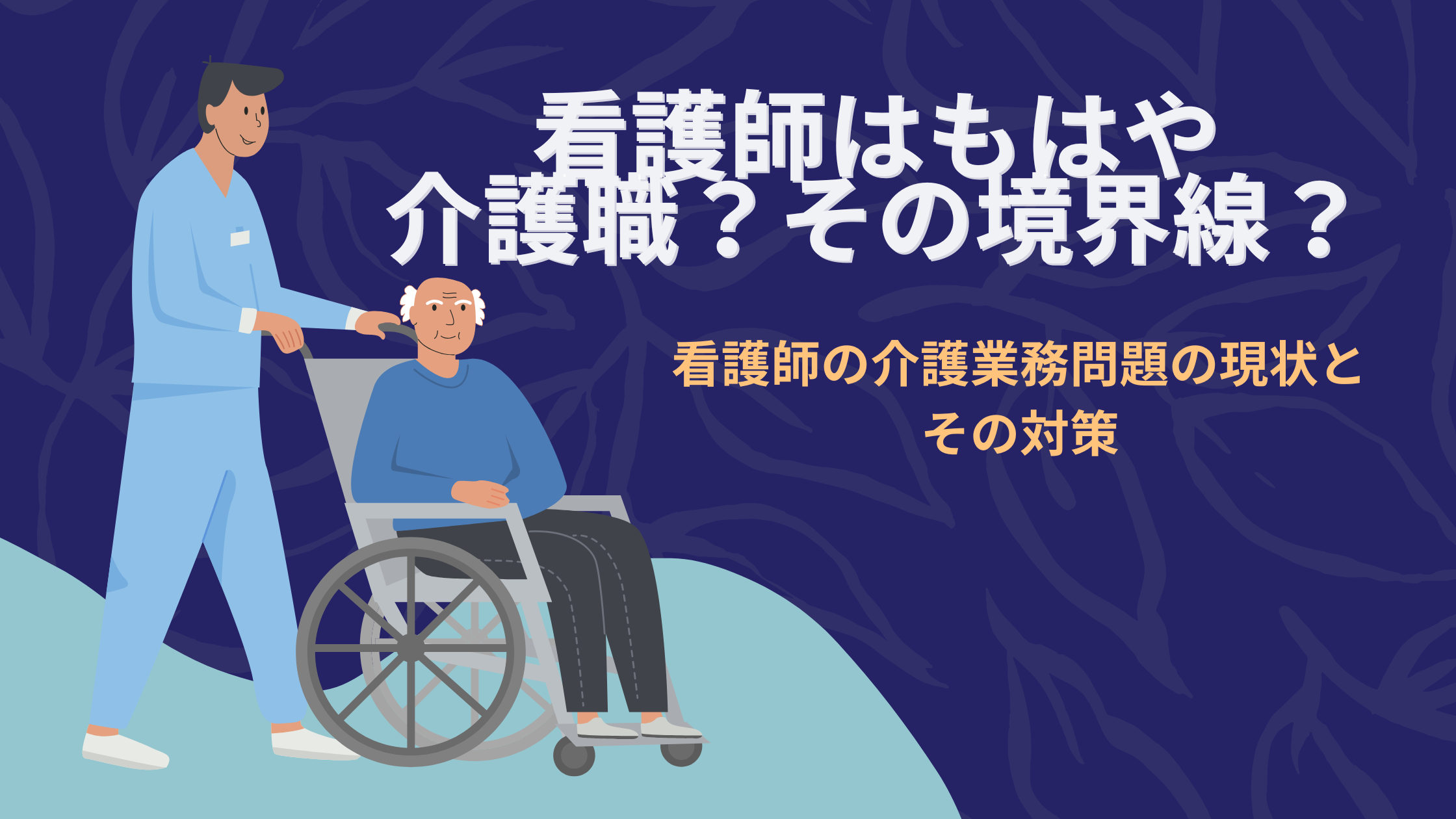 看護師はもはや介護職？その境界線？看護師の介護業務問題の現状とその対策