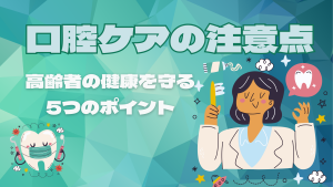 口腔ケアの注意点：高齢者の健康を守る5つのポイント