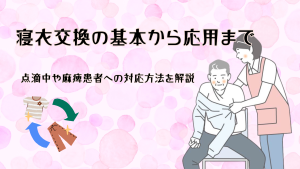 寝衣交換の基本から応用まで｜点滴中や麻痺患者への対応方法を解説