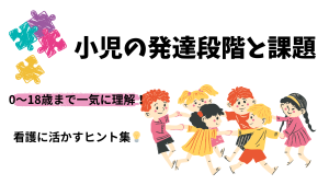 0〜18歳まで一気に理解！👀 小児の発達段階と課題を看護に活かすヒント集💡