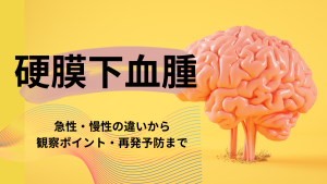 【完全ガイド】硬膜下血腫の看護｜急性・慢性の違いから観察ポイント・再発予防まで