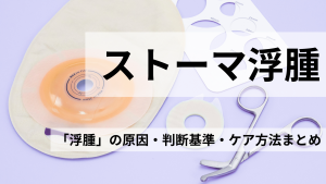 👀ストーマが腫れて見える!?「浮腫」の原因・判断基準・ケア方法まとめ