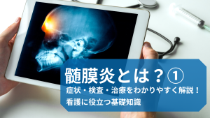 髄膜炎とは？症状・検査・治療をわかりやすく解説！看護に役立つ基礎知識