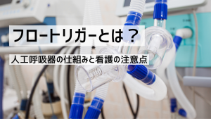 フロートリガーとは？人工呼吸器の仕組みと看護の注意点をやさしく解説