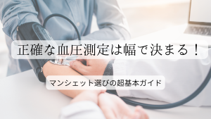 正確な血圧測定は幅で決まる！マンシェット選びの超基本ガイド