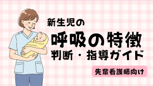新生児の呼吸の特徴を言語化する｜中堅看護師の判断・指導ガイド
